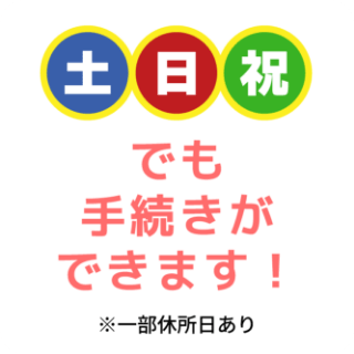 土日祝でも手続きができます！